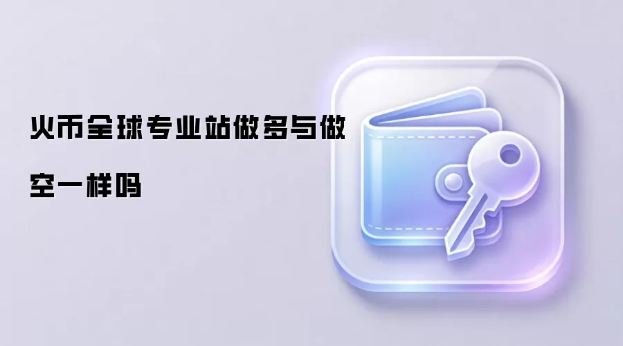 火币全球专业站做多与做空一样吗