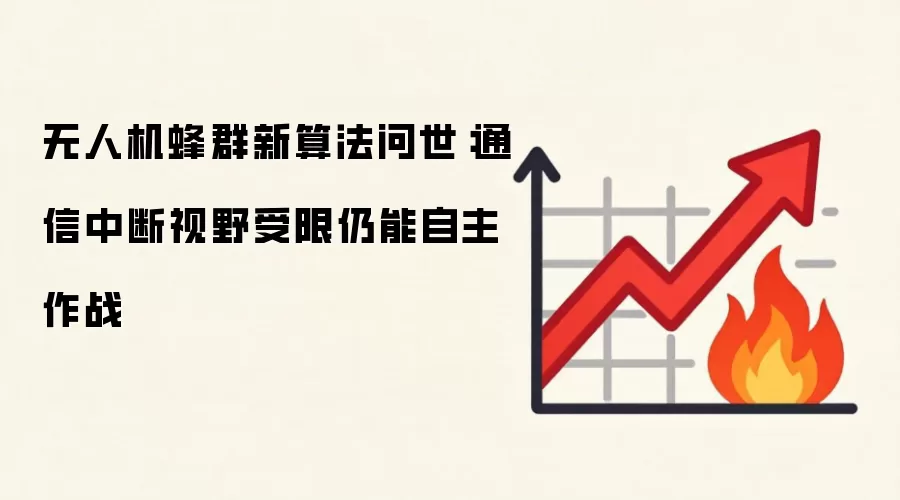 无人机蜂群新算法问世：通信中断视野受限仍能自主作战