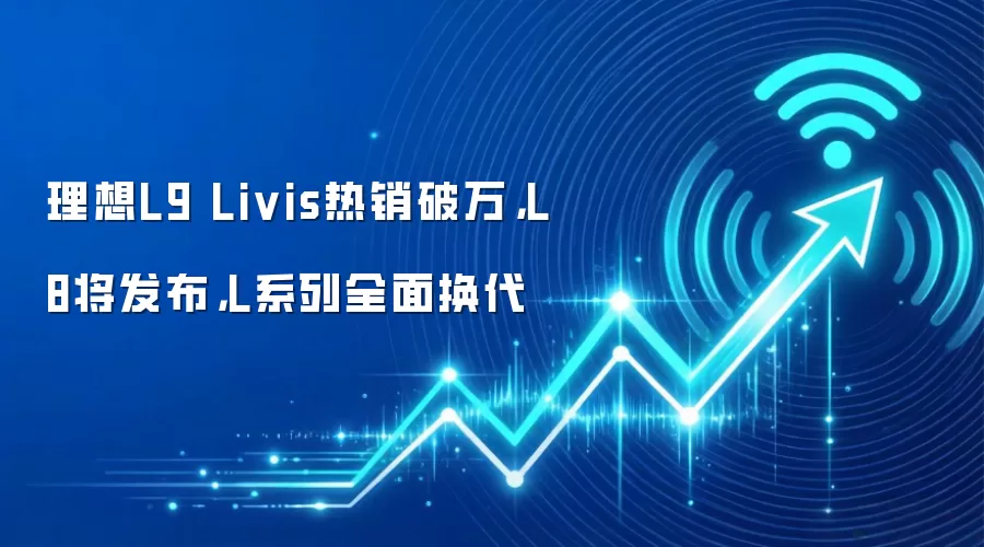 理想L9 Livis热销破万，L8将发布，L系列全面换代