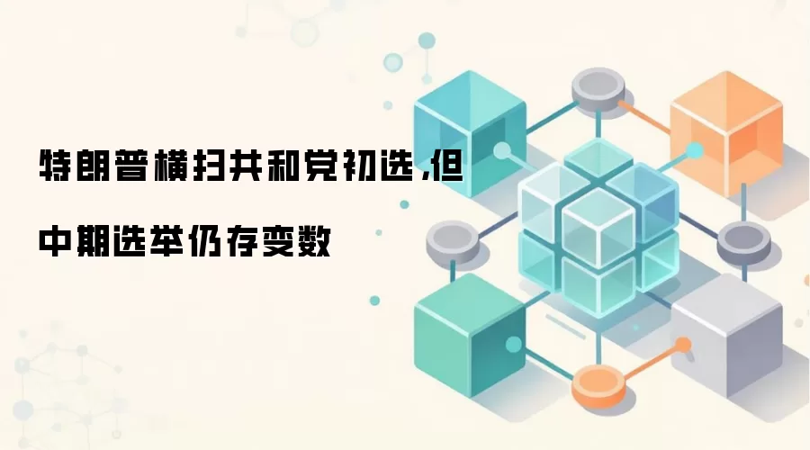 特朗普横扫共和党初选，但中期选举仍存变数