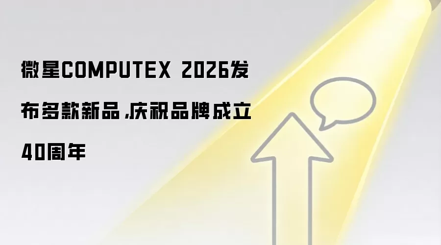 微星COMPUTEX 2026发布多款新品，庆祝品牌成立40周年