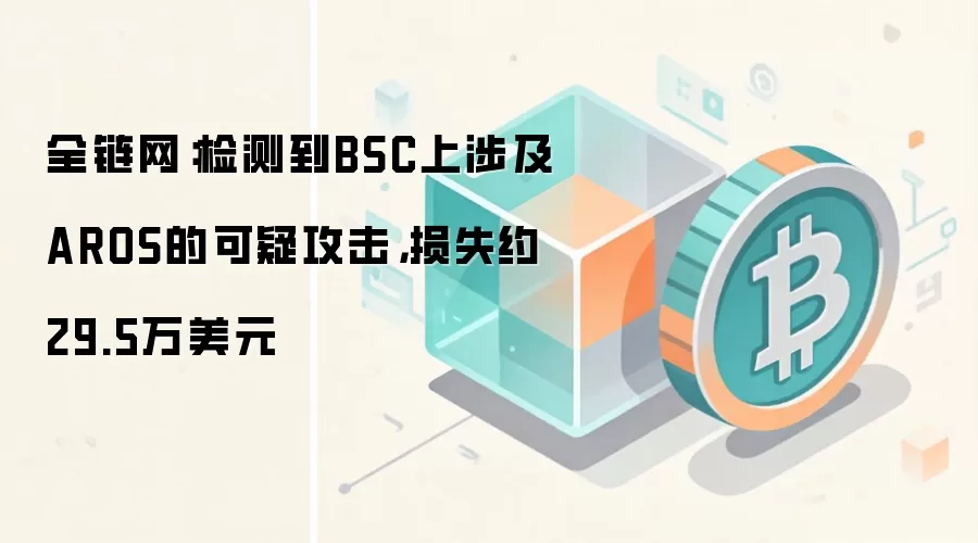 全链网：检测到BSC上涉及AROS的可疑攻击，损失约29.5万美元