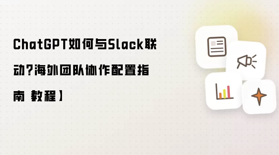 ChatGPT如何与Slack联动？海外团队协作配置指南【教程】