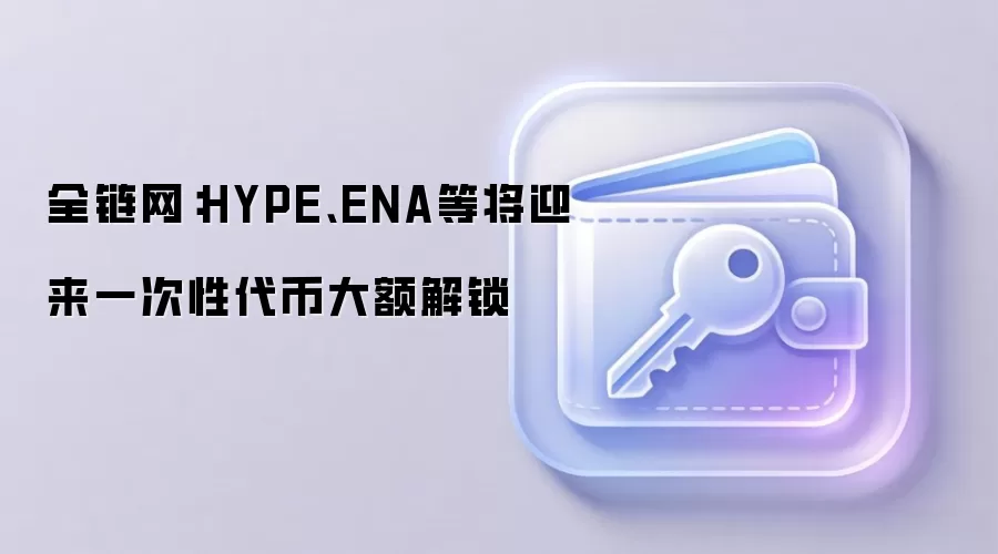 全链网：HYPE、ENA等将迎来一次性代币大额解锁