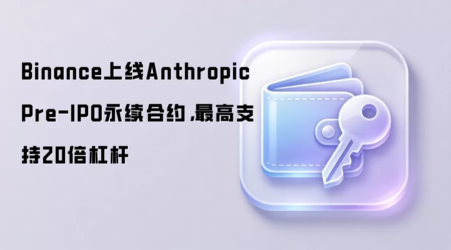 Binance上线Anthropic Pre-IPO永续合约，最高支持20倍杠杆