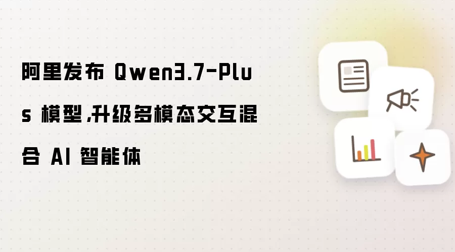 阿里发布 Qwen3.7-Plus 模型,升级多模态交互混合 AI 智能体