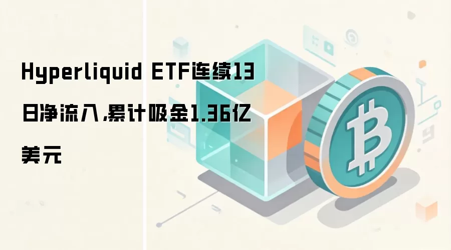 Hyperliquid ETF连续13日净流入，累计吸金1.36亿美元