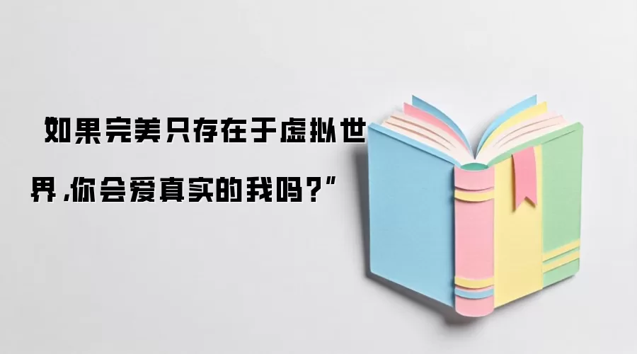 “如果完美只存在于虚拟世界,你会爱真实的我吗?”