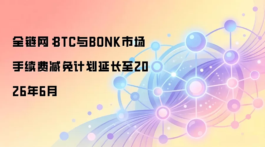 全链网：BTC与BONK市场手续费减免计划延长至2026年6月