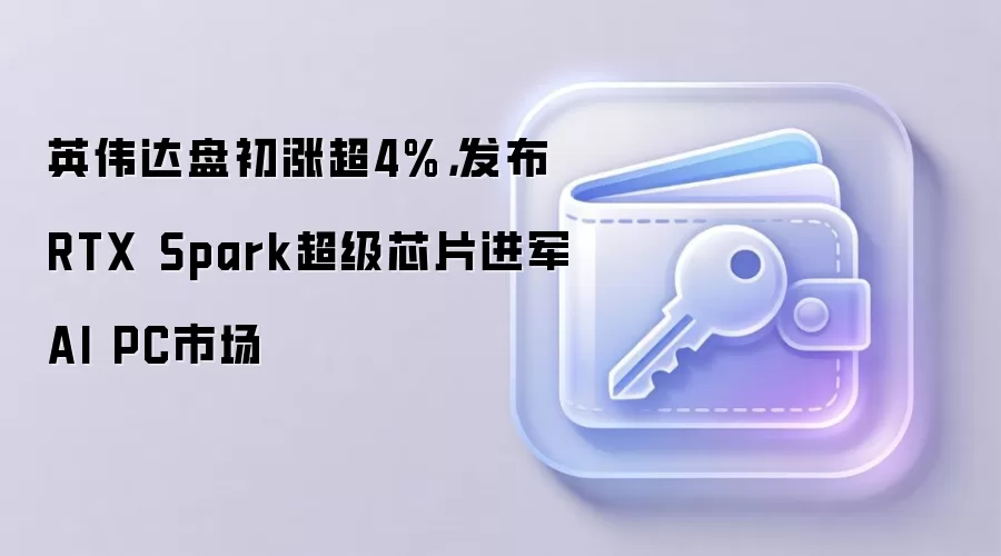 英伟达盘初涨超4%，发布RTX Spark超级芯片进军AI PC市场
