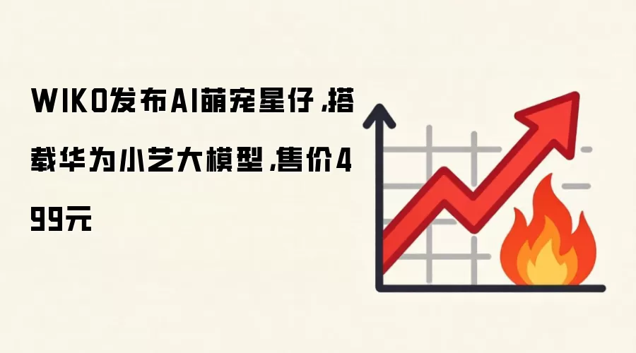WIKO发布AI萌宠星仔，搭载华&为小艺大模型，售价499元