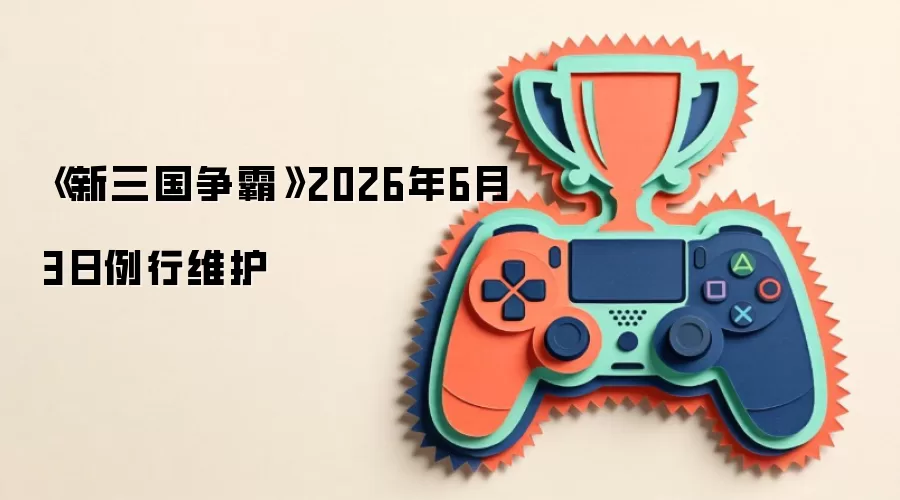《新三国争霸》2026年6月3日例行维护