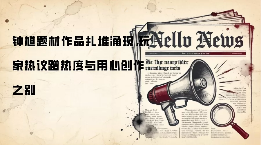钟馗题材作品扎堆涌现，玩家热议蹭热度与用心创作之别