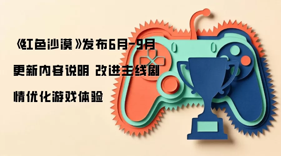 《红色沙漠》发布6月-9月更新内容说明 改进主线剧情优化游戏体验