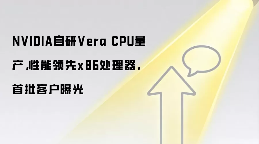 NVIDIA自研Vera CPU量产,性能领先x86处理器,首批客户曝光