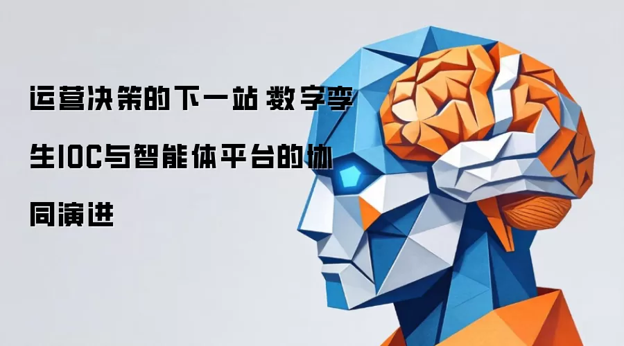 运营决策的下一站：数字孪生IOC与智能体平台的协同演进