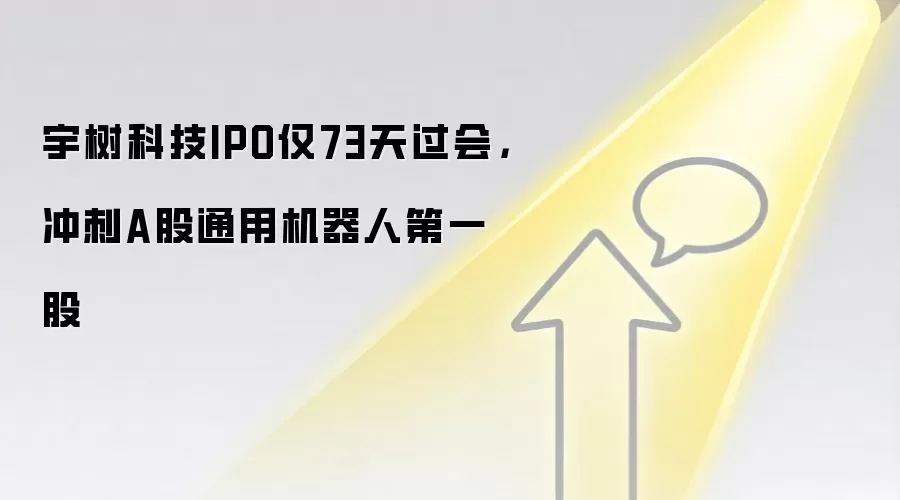 宇树科技IPO仅73天过会,冲刺A股通用机器人第一股