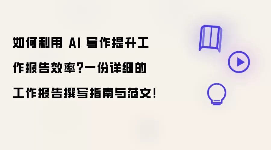 如何利用 AI 写作提升工作报告效率？一份详细的工作报告撰写指南与范文！