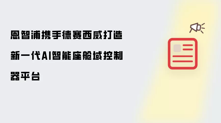 恩智浦携手德赛西威打造新一代AI智能座舱域控制器平台