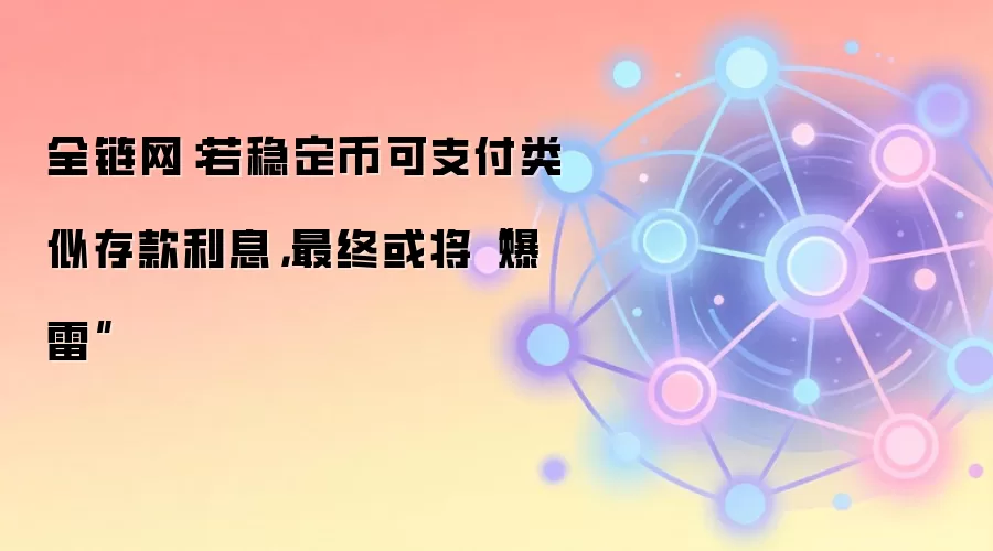 全链网:若稳定币可支付类似存款利息,最终或将“爆雷”
