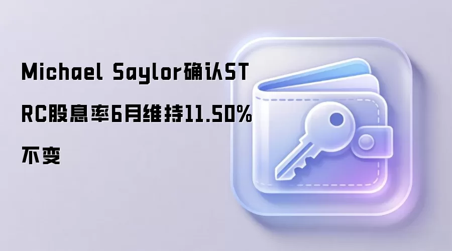 Michael Saylor确认STRC股息率6月维持11.50%不变