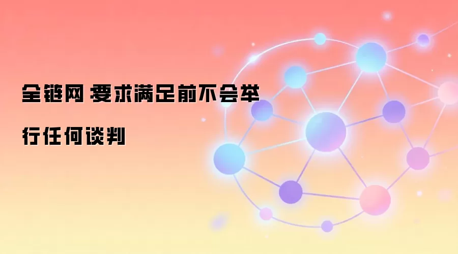 全链网：要求满足前不会举行任何谈判
