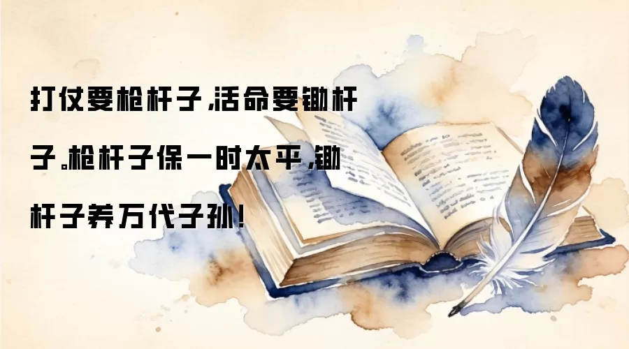 打仗要枪杆子,活命要锄杆子。枪杆子保一时太平,锄杆子养万代子孙!