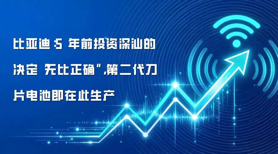 比亚迪：5 年前投资深汕的决定“无比正确”，第二代刀片电池即在此生产