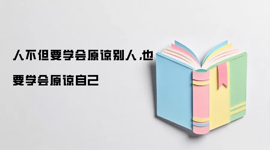 人不但要学会原谅别人，也要学会原谅自己