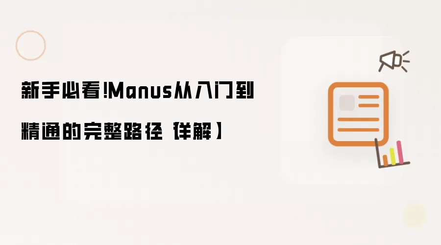 新手必看！Manus从入门到精通的完整路径【详解】