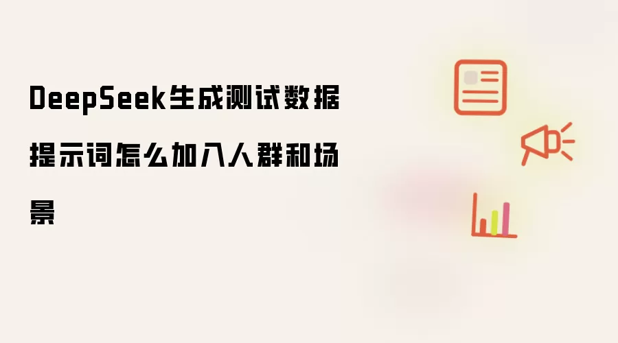 DeepSeek生成测试数据提示词怎么加入人群和场景