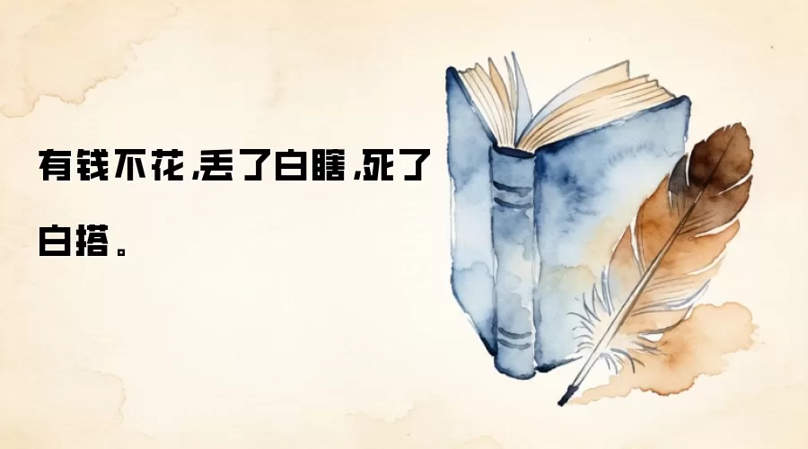 有钱不花，丢了白瞎，死了白搭。