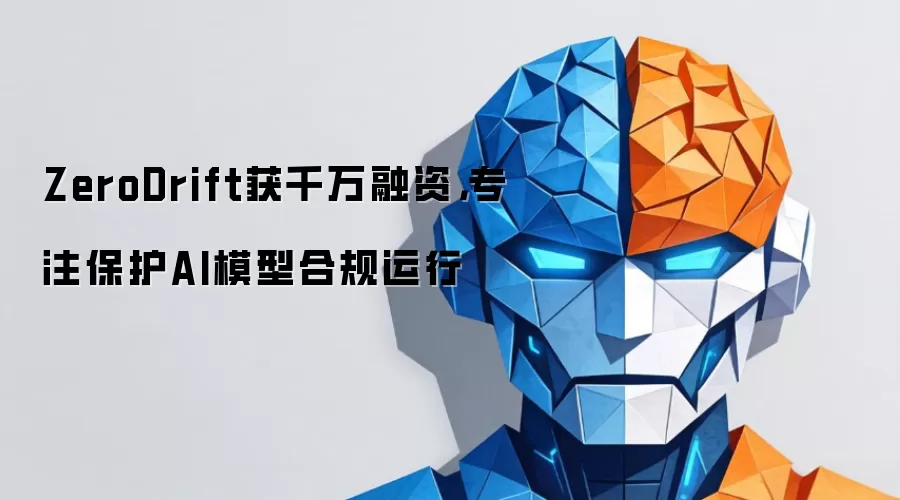 ZeroDrift获千万融资，专注保护AI模型合规运行