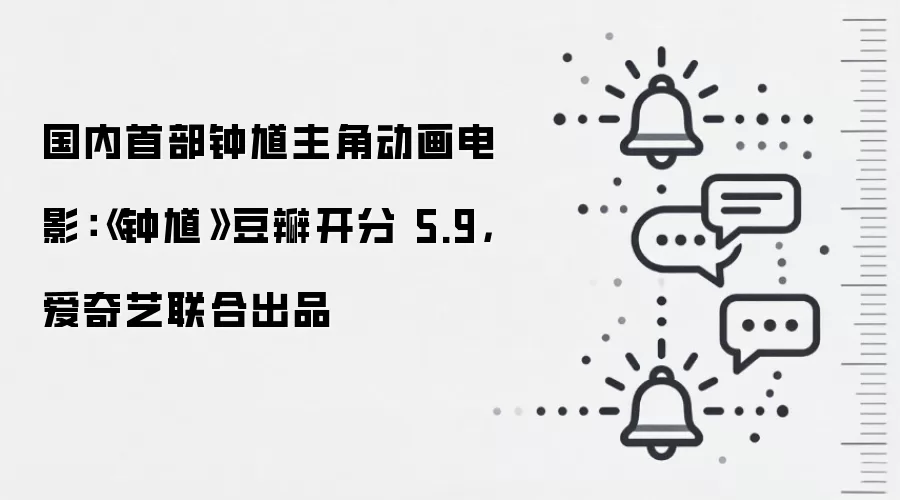 国内首部钟馗主角动画电影:《钟馗》豆瓣开分 5.9,爱奇艺联合出品