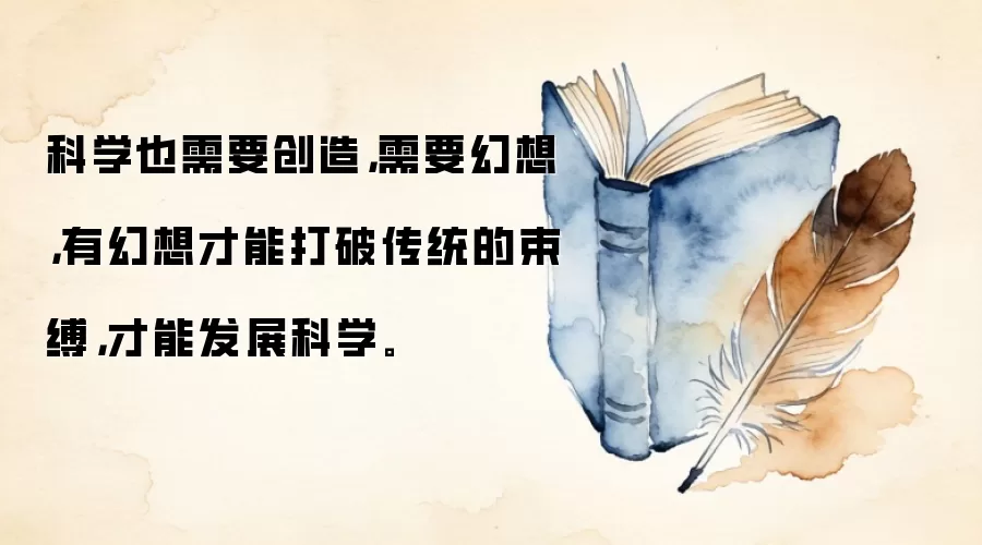科学也需要创造，需要幻想，有幻想才能打破传统的束缚，才能发展科学。