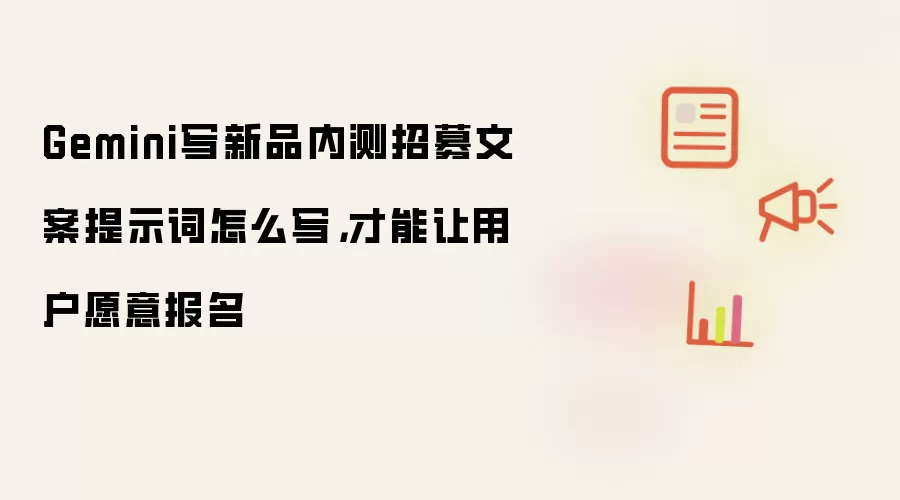 Gemini写新品内测招募文案提示词怎么写，才能让用户愿意报名