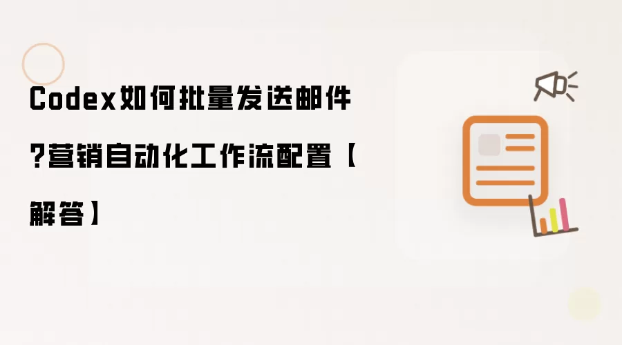 Codex如何批量发送邮件？营销自动化工作流配置【解答】