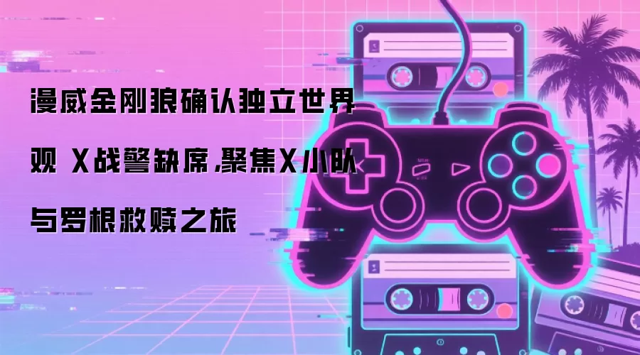 漫威金刚狼确认独立世界观 X战警缺席,聚焦X小队与罗根救赎之旅