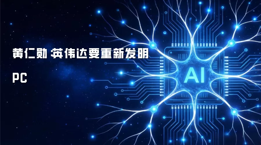 黄仁勋：英伟达要重新发明PC