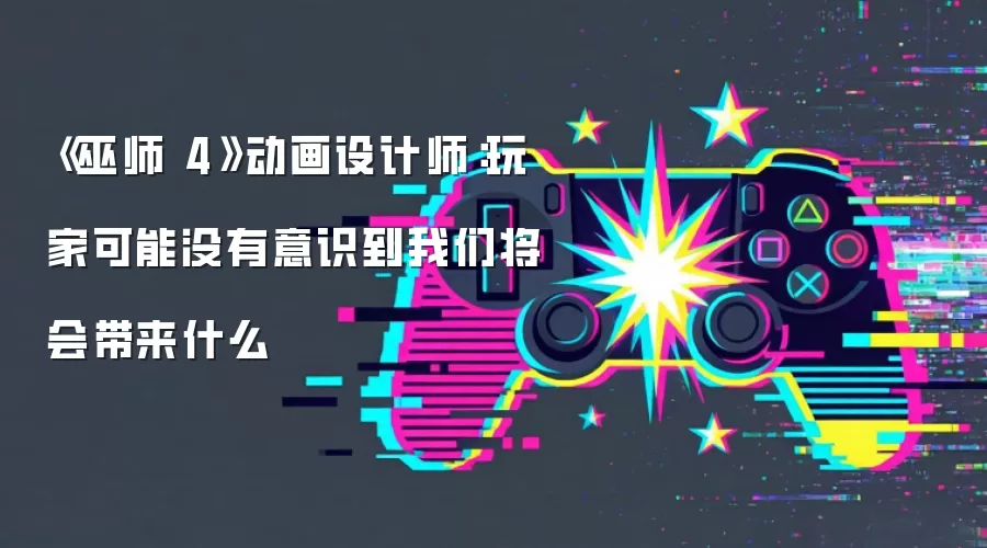 《巫师 4》动画设计师：玩家可能没有意识到我们将会带来什么