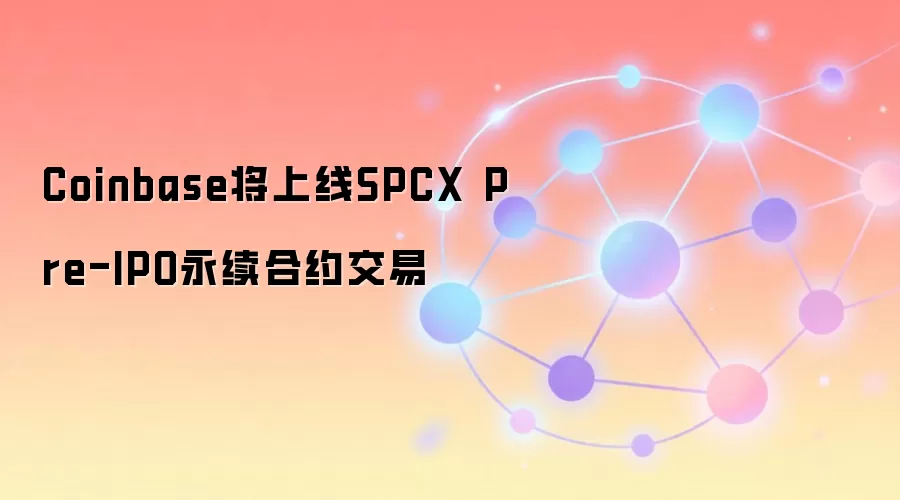 Coinbase将上线SPCX Pre-IPO永续合约交易