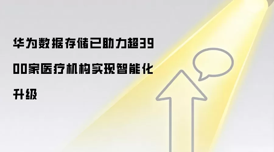华&为数据存储已助力超3900家医疗机构实现智能化升级