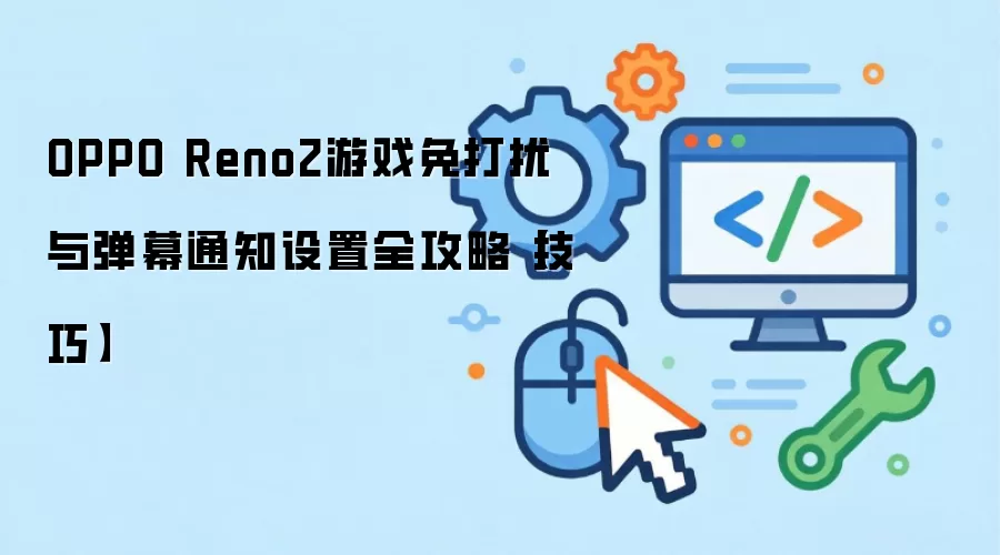 OPPO Reno2游戏免打扰与弹幕通知设置全攻略【技巧】