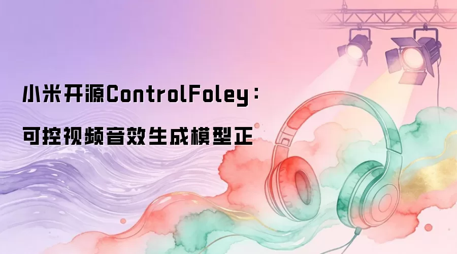 小米开源ControlFoley：可控视频音效生成模型正