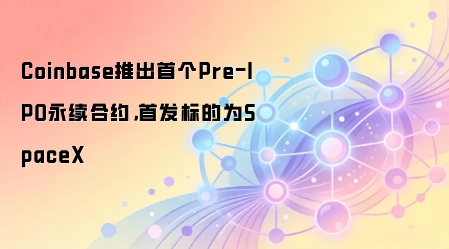 Coinbase推出首个Pre-IPO永续合约，首发标的为SpaceX