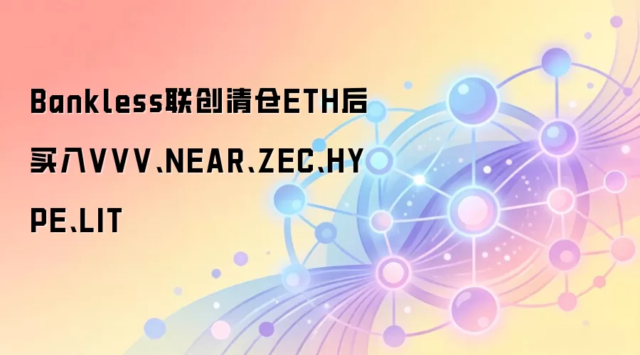 Bankless联创清仓ETH后买入VVV、NEAR、ZEC、HYPE、LIT