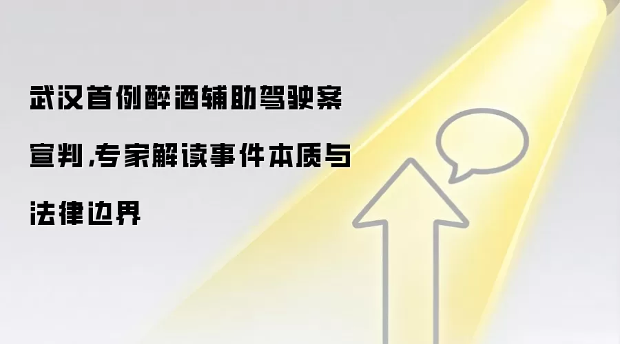 武汉首例醉酒辅助驾驶案宣判，专家解读事件本质与法律边界