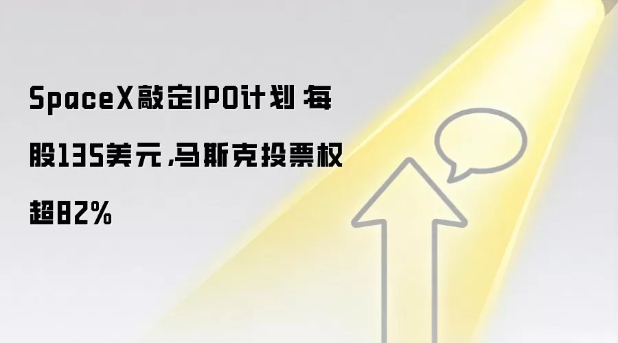 SpaceX敲定IPO计划：每股135美元，马斯克投票权超82%