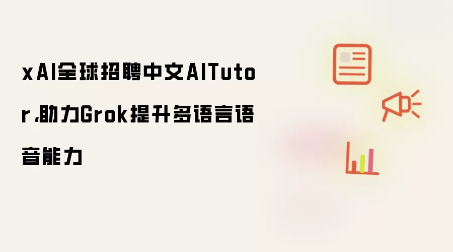 xAI全球招聘中文AITutor，助力Grok提升多语言语音能力
