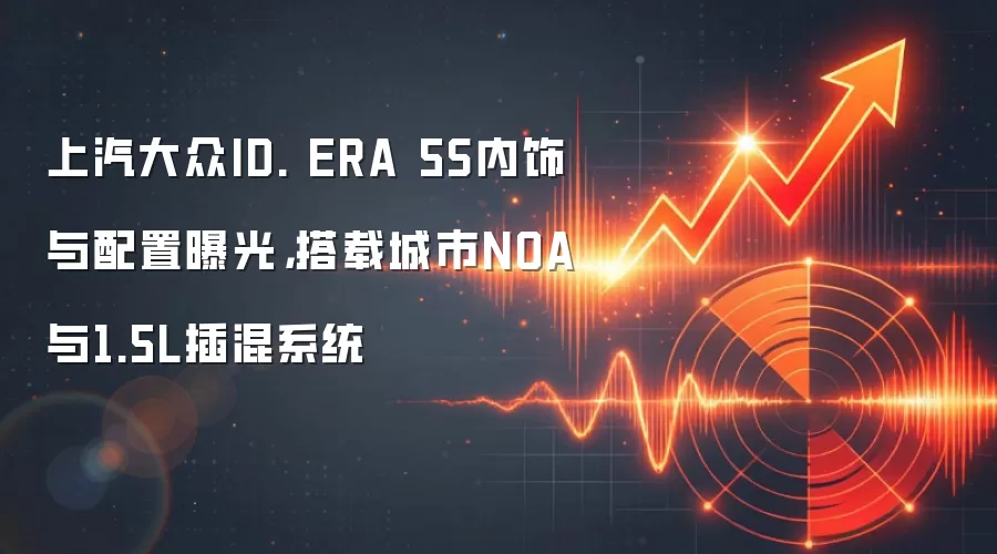 上汽大众ID. ERA 5S内饰与配置曝光，搭载城市NOA与1.5L插混系统